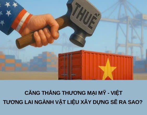 Tương Lai Vật Liệu Xây Dựng Khi Căng Thẳng Thương Mại Việt Mỹ